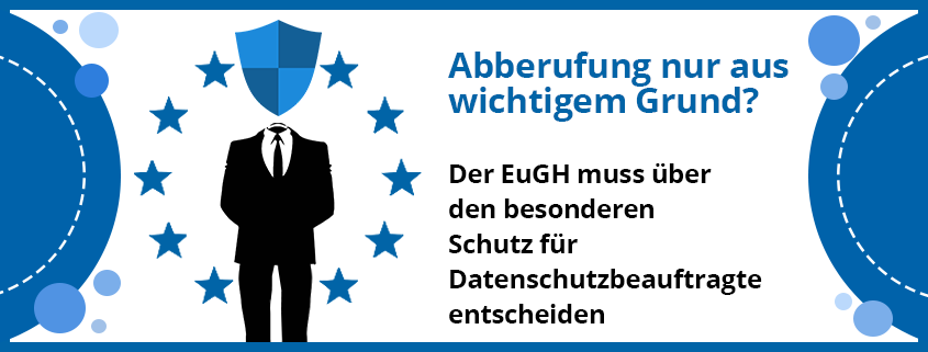 assets/images/8/Abberufung-nur-aus-wichtigem-Grund-Der-EuGH-muss-ueber-den-besonderen-Schutz-fuer-Datenschutzbeauftragte-entscheiden-5743db35.png